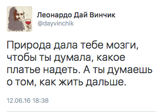 Природа дала тебе мозги, чтобы ты думала, какое платье надеть. А ты думаешь о том, как жить дальше.