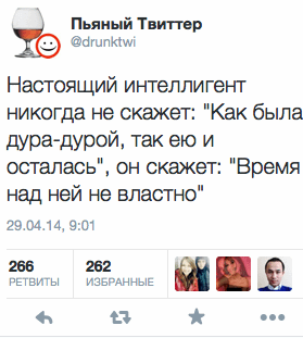 Настоящий интеллигент никогда не скажет: "Как была дура-дурой, так ею и осталась", он скажет: "Время над ней не властно"
