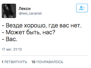 - Везде хорошо, где вас нет. - Может быть, нас? - Вас.