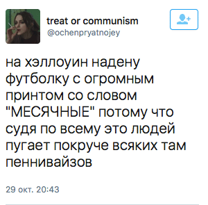 на хэллоуин надену футболку с огромным принтом со словом "МЕСЯЧНЫЕ" потому что судя по всему это людей пугает покруче всяких там пеннивайзов