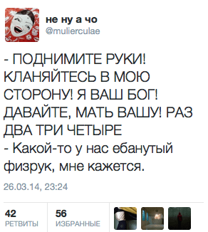 - ПОДНИМИТЕ РУКИ! КЛАНЯЙТЕСЬ В МОЮ СТОРОНУ! Я ВАШ БОГ! ДАВАЙТЕ, МАТЬ ВАШУ! РАЗ ДВА ТРИ ЧЕТЫРЕ  - Какой-то у нас ебанутый физрук, мне кажется.