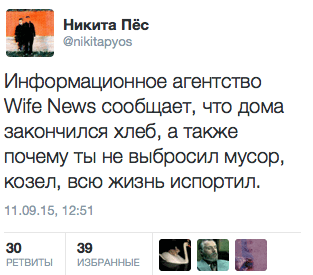 Информационное агентство Wife News сообщает, что дома закончился хлеб, а также почему ты не выбросил мусор, козел, всю жизнь испортил.
