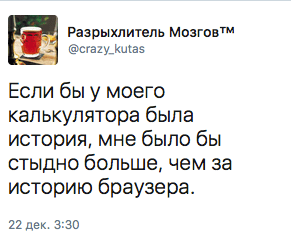 Если бы у моего калькулятора была история, мне было бы стыдно больше, чем за историю браузера.