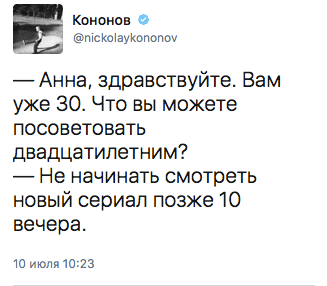 — Анна, здравствуйте. Вам уже 30. Что вы можете посоветовать двадцатилетним?  — Не начинать смотреть новый сериал позже 10 вечера.