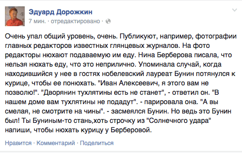 Очень упал общий уровень, очень. Публикуют, например, фотографии главных редакторов известных глянцевых журналов. На фото редакторы нюхают подаваемую им еду. Нина Берберова писала, что нельзя нюхать еду, что это неприлично. Упоминала случай, когда находившийся у нее в гостях нобелевский лауреат Бунин потянулся к курице, чтобы ее понюхать. "Иван Алексеевич, я этого вам не позволю!". "Дворянин тухлятины есть не станет", - ответил он. "В нашем доме вам тухлятины не подадут". - парировала она. "А вы смелая, не смотрите на чины". - засмеялся Бунин. Но ведь это Бунин был! Ты Буниным-то стань‚хоть строчку из "Солнечного удара" напиши, чтобы нюхать курицу у Берберовой.