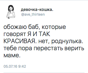 обожаю баб, которые говорят Я И ТАК КРАСИВАЯ. нет, роднулька. тебе пора перестать верить маме.