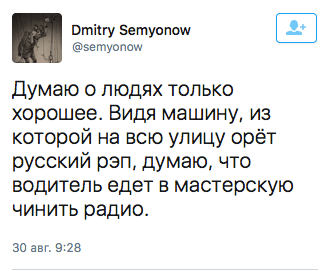 Думаю о людях только хорошее. Видя машину, из которой на всю улицу орёт русский рэп, думаю, что водитель едет в мастерскую чинить радио.