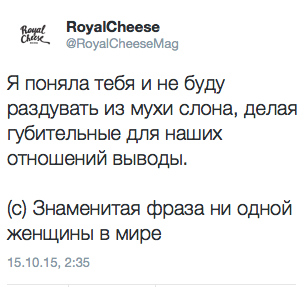 Я поняла тебя и не буду раздувать из мухи слона, делая губительные для наших отношений выводы.  (о) Знаменитая фраза ни одной женщины в мире