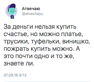 За деньги нельзя купить счастье, но можно платье, трусики, туфельки, винишко, пожрать купить можно. А это почти одно и то же, знаете ли.