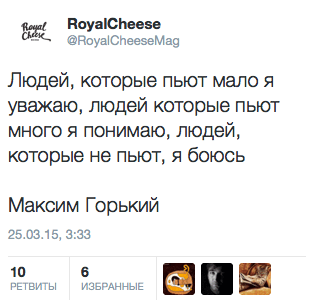 "Людей, которые пьют мало я уважаю, людей которые пьют много я понимаю, людей, которые не пьют, я боюсь" - Максим Горький