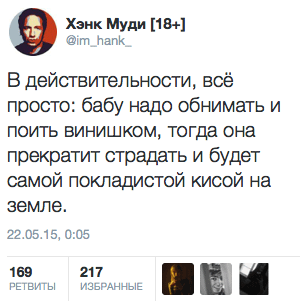 В действительности, все просто: бабу надо обнимать и поить винишком, тогда она прекратит страдать и будет самой покладистой кисой на земле.
