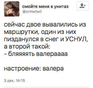 сейчас двое вывалились из маршрутки, один из них пизданулся в снег и УСНУЛ, а второй такой:  - бляяяять валераааа  настроение: валера