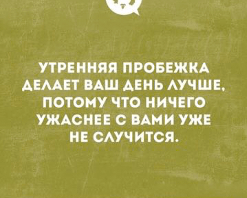 Утренняя пробежка делает ваш день лучше, потому что ничего ужаснее с вами уже не случится.