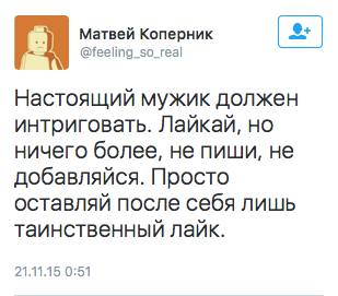 Настоящий мужик должен интриговать. Лайкай, но ничего более, не пиши, не добавляйся. Просто оставляй после себя лишь таинственный лайк.