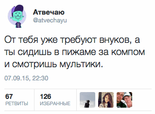 От тебя уже требуют внуков‚ а  ты сидишь в пижаме за компом и смотришь мультики.