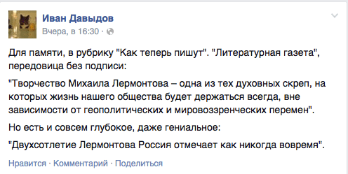 Для памяти, в рубрику "Как теперь пишут". "Литературная газета", передовица без подписи:  "Творчество Михаила Лермонтова — одна из тех духовных окреп, на которых жизнь нашего общества будет держаться всегда, вне зависимости от геополитических и мировоззренческих перемен".  Но есть и совсем глубокое, даже гениальное: "Двухсотлетие Лермонтова Россия отмечает как никогда вовремя".