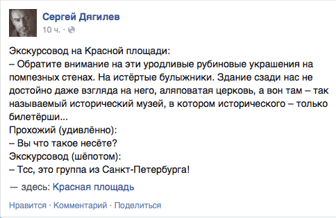 Экскурсовод на Красной площади:  - Обратите внимание на эти уродливые рубиновые украшения на помпезных стенах. На истертые булыжники. Здание сзади нас не достойно даже взгляда на него, аляповатая церковь. а вон там — так называемый исторический музей. в котором исторического - только бипетёрши...  Прохожий (удивлённо):  — Вы что такое несёте?  Экскурсовод (шёпотом):  — Тсс, это группа из Санкт-Петербурга!  — здесь: Красная площадь