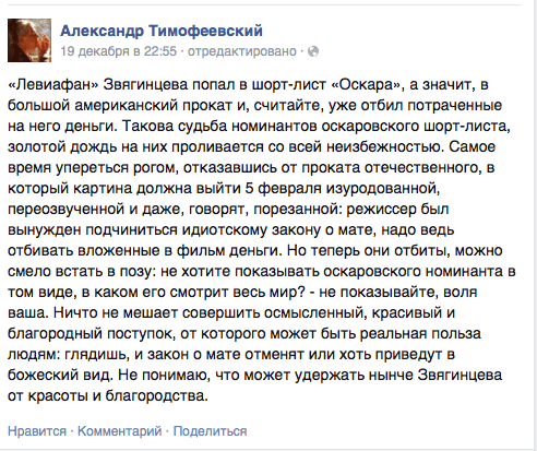 «Левиафан» Звягинцева попал в шорт-лист «Оскара», а значит, в большой американский прокат и, считайте, уже отбил потраченные на него деньги. Такова судьба номинантов оскаровского шорт-листа, золотой дождь на них проливается со всей неизбежностью. Самое время упереться рогом, отказавшись от проката отечественного, в который картина должна выйти 5 февраля изуродованной, переозвученной и даже, говорят, порезанной: режиссер был вынужден подчиниться идиотскому закону о мате, надо ведь отбивать вложенные в фильм деньги. Но теперь они отбиты, можно смело встать в позу: не хотите показывать оскаровского номинанта в том виде, в каком его смотрит весь мир? - не показывайте, воля ваша. Ничто не мешает совершить осмысленный, красивый и благородный поступок, от которого может быть реальная польза людям: глядишь, и закон о мате отменят или хоть приведут в божеский вид. Не понимаю, что может удержать нынче Звягинцева от красоты и благородства.