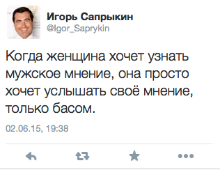 Когда женщина хочет узнать мужское мнение, она просто хочет услышать своё мнение, только басом.