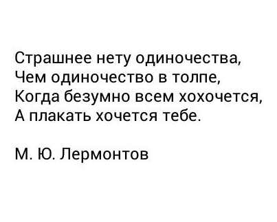 Страшнее нету одиночества, Чем одиночество в толпе, Когда безумно всем хохочется, А плакать хочется тебе.  М. Ю. Лермонтов